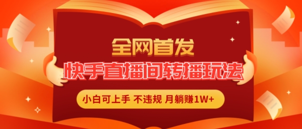 全网首发，快手直播间转播玩法简单躺赚，真正的全无人直播，小白轻松上手月入1W+【揭秘】| 网创圈