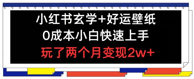 小红书玄学+好运壁纸玩法，0成本小白快速上手，玩了两个月变现2w+【揭秘】| 网创圈