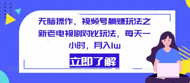 无脑操作，视频号躺赚玩法之新老电视剧对比玩法，每天一小时，月入1w| 网创圈