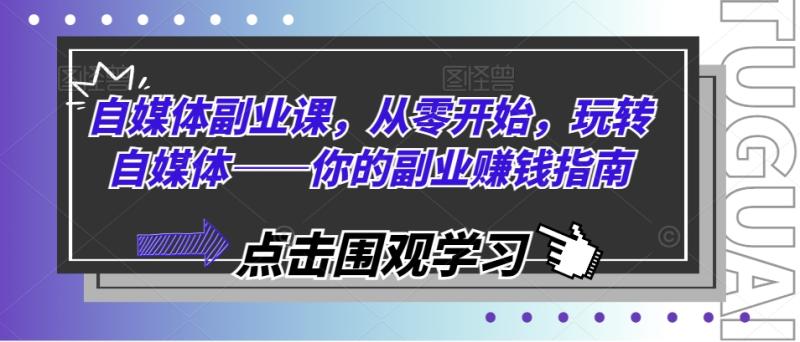 自媒体副业课，从零开始，玩转自媒体——你的副业赚钱指南| 网创圈