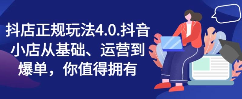 抖店正规玩法4.0，抖音小店从基础、运营到爆单，你值得拥有| 网创圈