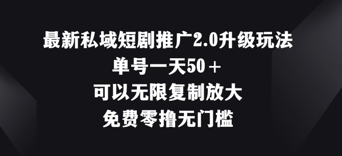 最新私域短剧推广2.0升级玩法，单号一天50+免费零撸无门槛| 网创圈