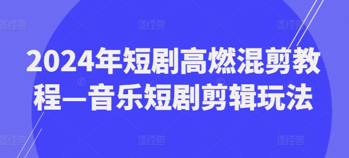 2024年短剧高燃混剪教程—音乐短剧剪辑玩法| 网创圈