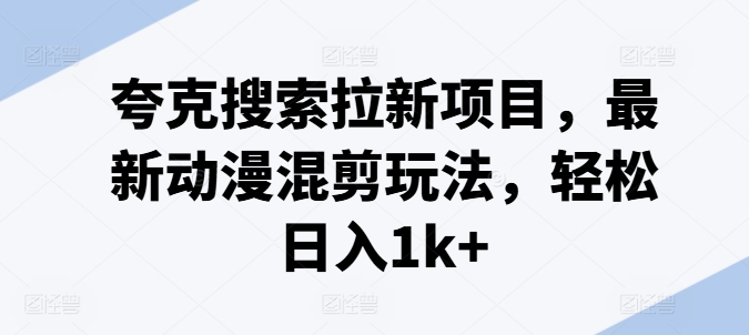 夸克搜索拉新项目，最新动漫混剪玩法，轻松日入1k+| 网创圈
