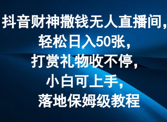 抖音财神撒钱无人直播间轻松日入50张，打赏礼物收不停，小白可上手，落地保姆级教程【揭秘】| 网创圈