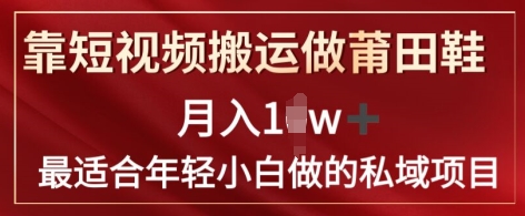 靠短视频搬运做莆田鞋月入1w+简单暴利，最适合年轻小白做的私域变现项目| 网创圈