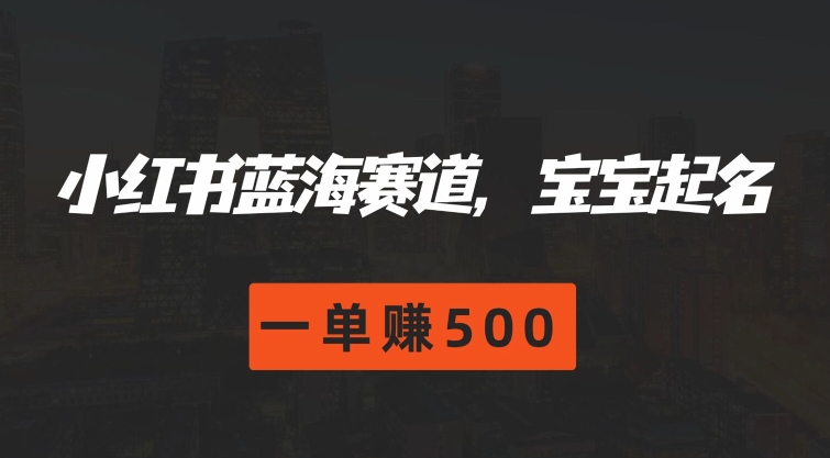 小红书蓝海赛道，宝宝起名，一单赚500| 网创圈