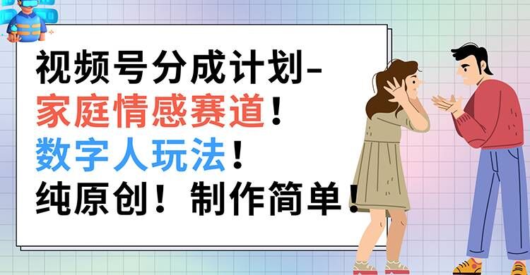 视频号分成计划-家庭情感赛道，数字人玩法，纯原创，制作简单| 网创圈