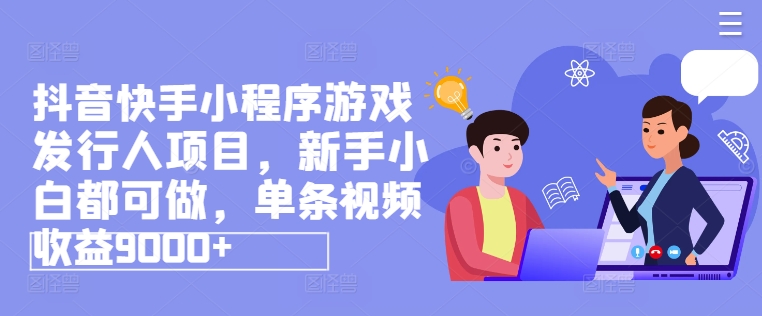 抖音快手小程序游戏发行人项目，新手小白都可做，单条视频收益9000+| 网创圈