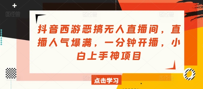 抖音西游恶搞无人直播间，直播人气爆满，一分钟开播，小白上手神项目| 网创圈