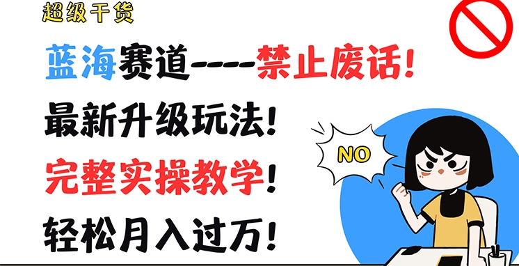 超级干货，蓝海赛道-禁止废话，最新升级玩法，完整实操教学，轻松月入过万| 网创圈