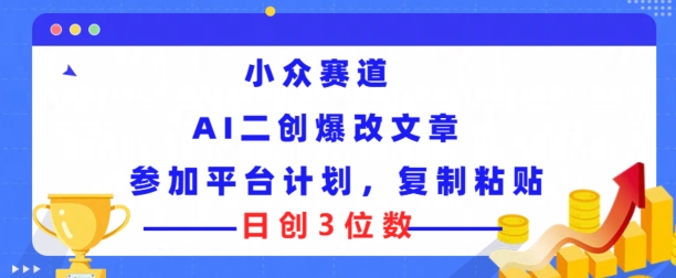 小众赛道， AI二创爆改文章参加平台计划，复制粘贴即可日创3位数| 网创圈