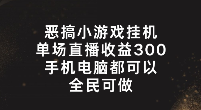 恶搞小游戏挂机，单场直播300+，全民可操作【揭秘】| 副业网