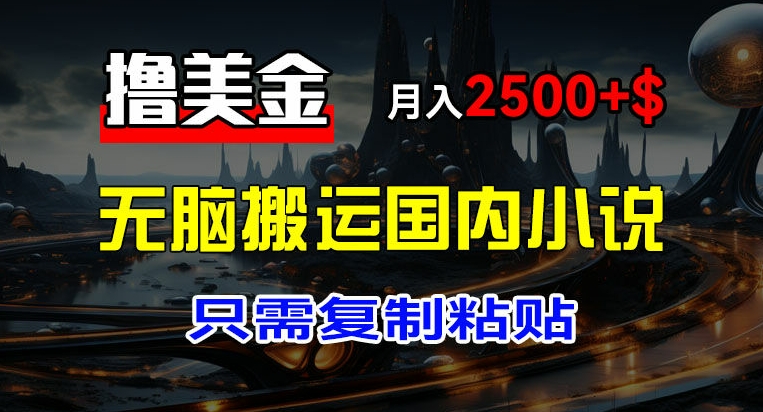 最新撸美金项目，搬运国内小说爽文，只需复制粘贴，稿费月入2500+美金，新手也能快速上手【揭秘】| 网创圈