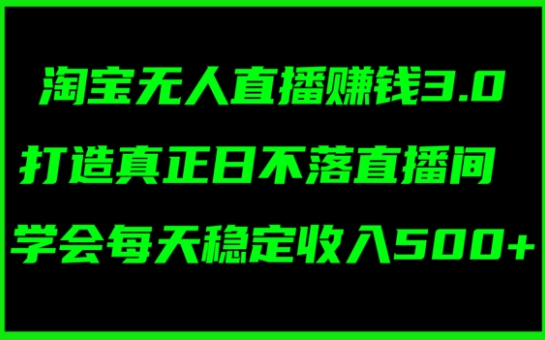 淘宝无人直播赚钱3.0，打造真正日不落直播间 ，学会每天稳定收入5张| 网创圈