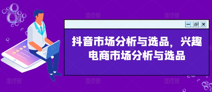 抖音市场分析与选品，兴趣电商市场分析与选品| 网创圈