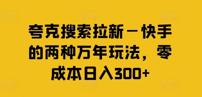 夸克搜索拉新—快手的两种万年玩法，零成本日入300+| 网创圈