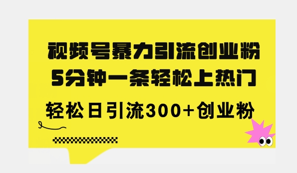 全新视频号暴力引流创业粉，三分钟一条简单上热门，日引300+创业粉| 网创圈