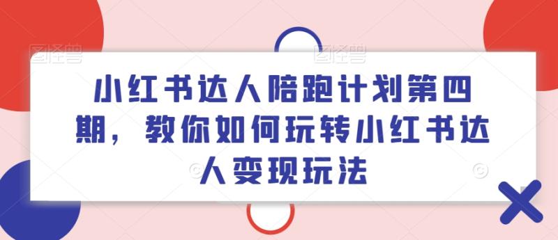 小红书达人陪跑计划第四期，教你如何玩转小红书达人变现玩法| 网创圈