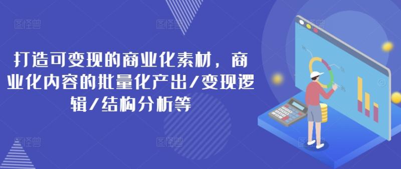 打造可变现的商业化素材，商业化内容的批量化产出/变现逻辑/结构分析等| 网创圈
