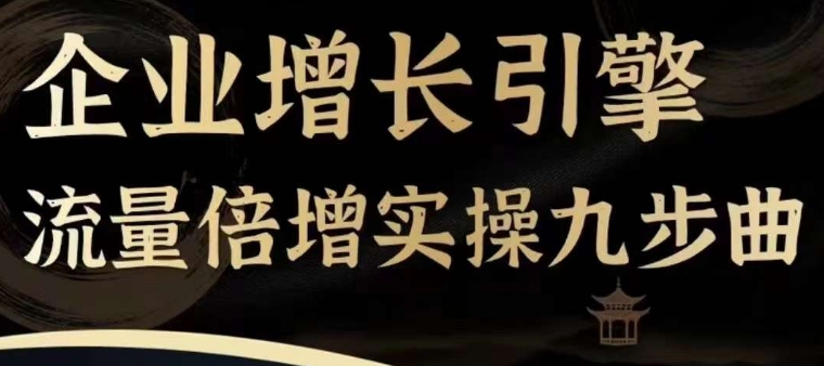 企业增长引擎流量倍增实操九步曲，一套课程帮你找到快速、简单、有效、可复制的获客+变现方式，突破从0-1线上引流| 网创圈