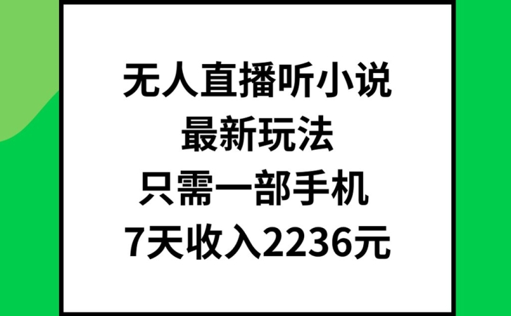 无人直播听小说最新玩法，只需一部手机，7天收入2236元| 网创圈