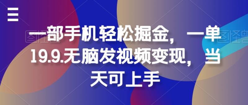 一部手机轻松掘金，一单19.9.无脑发视频变现，当天可上手| 网创圈