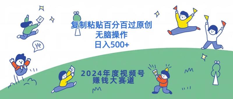 2024年度视频号赚钱大赛道，复制粘贴百分百过原创，无脑操作| 网创圈