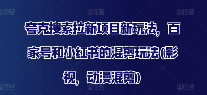 夸克搜索拉新项目新玩法，百家号和小红书的混剪玩法(影视，动漫混剪)| 网创圈