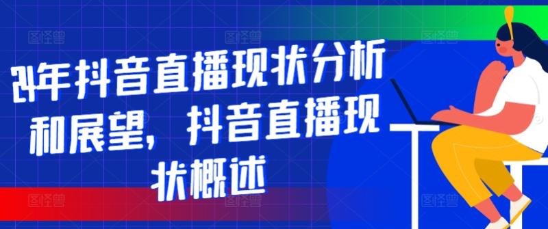 24年抖音直播现状分析和展望，抖音直播现状概述| 网创圈