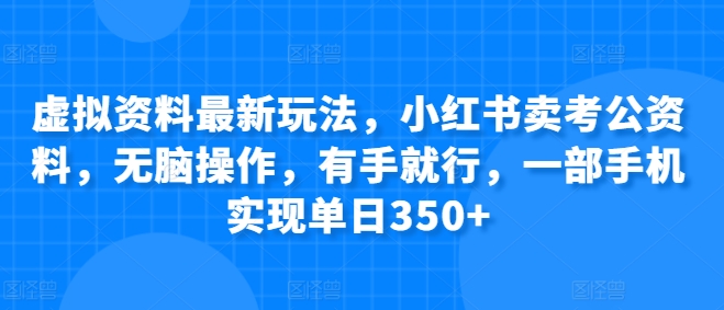 虚拟资料最新玩法，小红书卖考公资料，无脑操作，有手就行，一部手机实现单日350+| 网创圈