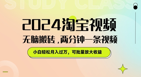 2024淘宝视频无脑搬砖，两分钟一条视频，小白轻松月入过W，可批量放大收益| 网创圈