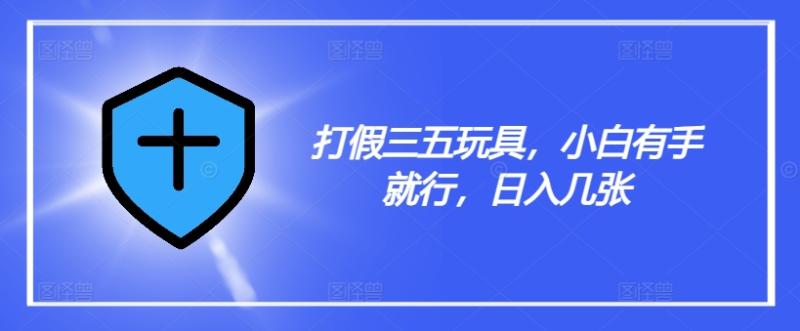 打假三五玩具，小白有手就行，日入几张【仅揭秘】| 副业网