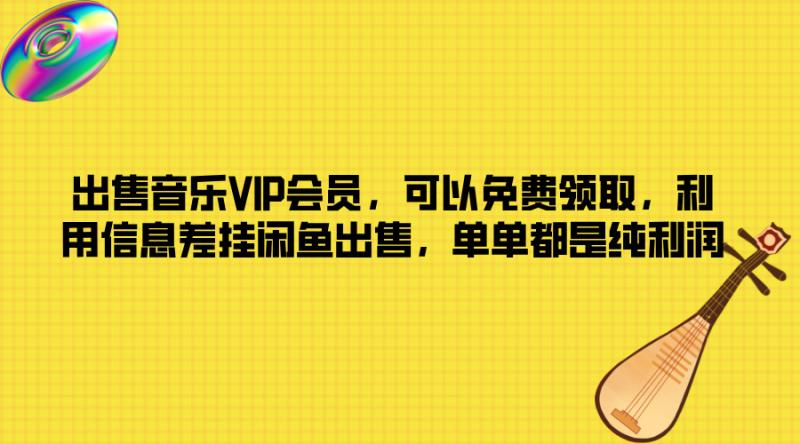 出售音乐VIP会员，可以免费领取，利用信息差挂闲鱼出售，单单都是纯利润| 网创圈