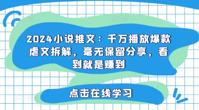 2024小说推文：千万播放爆款虐文拆解，毫无保留分享，看到就是赚到| 网创圈