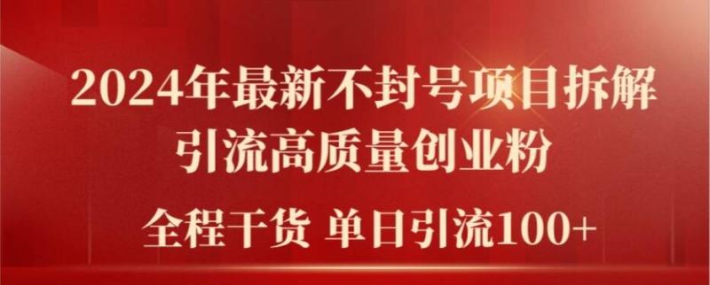 2024年最新不封号项目拆解引流高质量创业粉，全程干货单日轻松引流100+【揭秘】| 网创圈