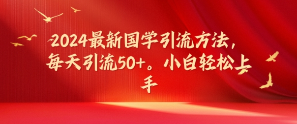 2024最新国学引流方法，每天引流50+，小白轻松上手【揭秘】| 网创圈