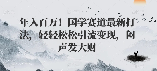 年入百万！国学赛道最新打法，轻轻松松引流变现，闷声发大财| 网创圈