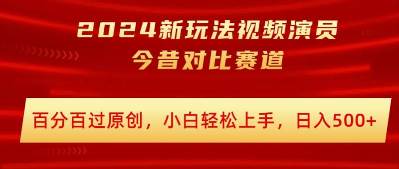 2024新玩法视频演员今昔对比赛道，百分百过原创，小白轻松上手，日入几张| 网创圈