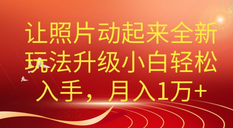 老照片动起来全新升级玩法，小白轻松上手，月入1W+| 网创圈