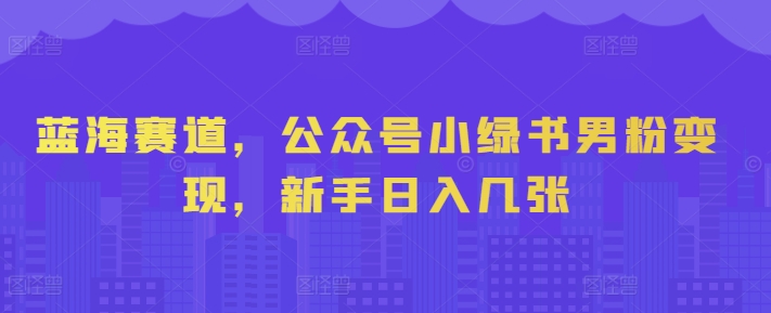蓝海赛道，公众号小绿书男粉变现，新手日入几张| 网创圈