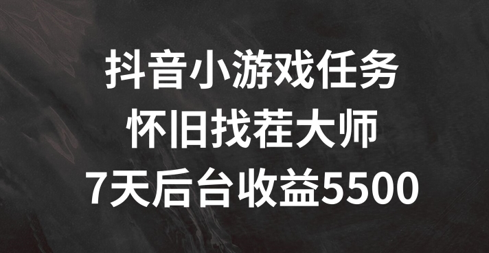 抖音小游戏任务，怀旧找茬，7天收入5500+【揭秘】| 网创圈