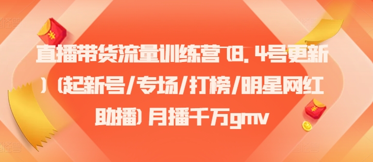 直播带货流量训练营(8.4号更新)(起新号/专场/打榜/明星网红助播)月播千万gmv| 网创圈
