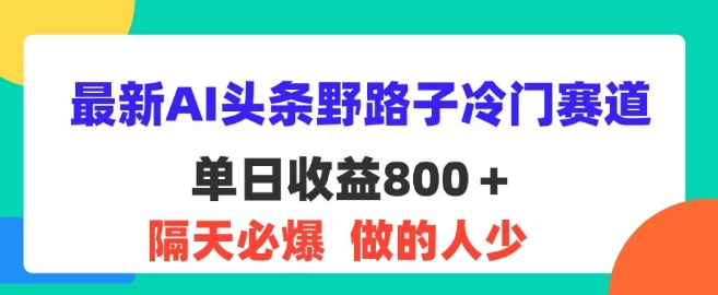 最新AI头条野路子冷门赛道，隔天必爆，适合小白| 网创圈