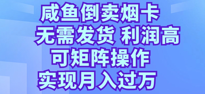 咸鱼倒卖烟卡，无需发货，利润高，可矩阵操作，实现月入过万| 网创圈
