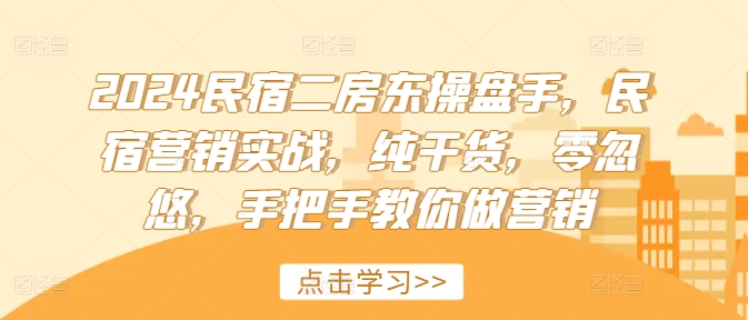2024民宿二房东操盘手，民宿营销实战，纯干货，零忽悠，手把手教你做营销| 网创圈