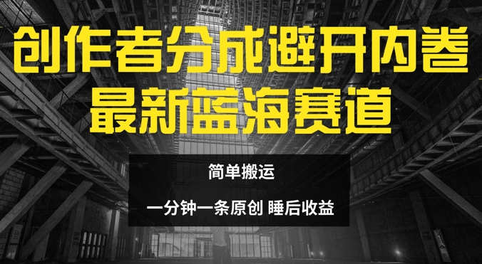 创作者分成最新蓝海赛道，避开内卷，简单搬运| 网创圈