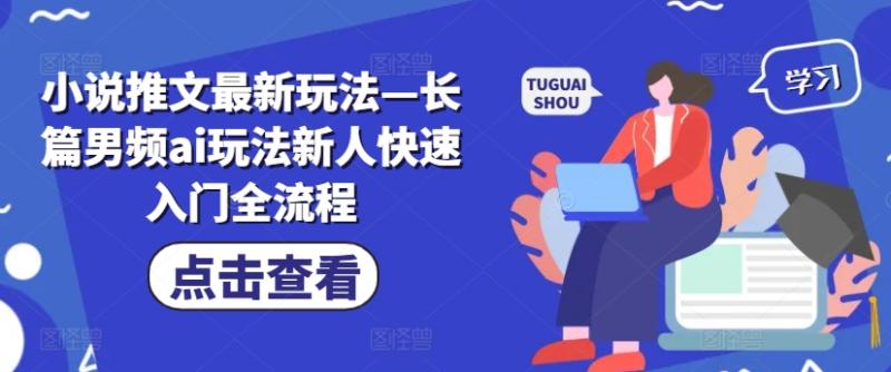 小说推文最新玩法—长篇男频ai玩法新人快速入门全流程| 网创圈