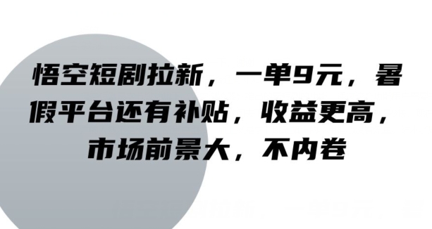 悟空短剧拉新，一单9元，暑假平台还有补贴，收益更高，市场前景大，不内卷| 网创圈