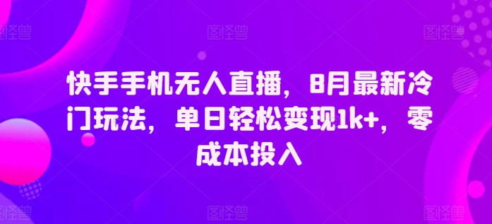 快手手机无人直播，8月最新冷门玩法，单日轻松变现1k+，零成本投入| 网创圈